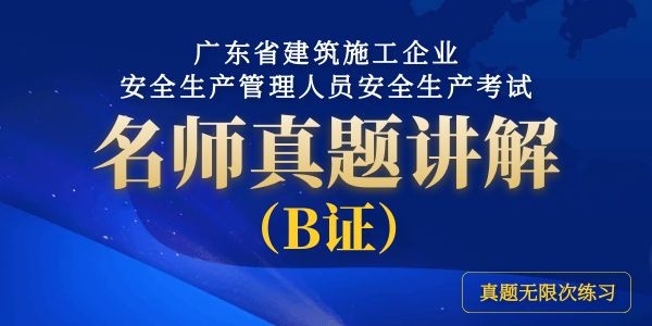 广东省建筑施工企业安全生产管理人员安全生产考试名师真题讲解（B证）