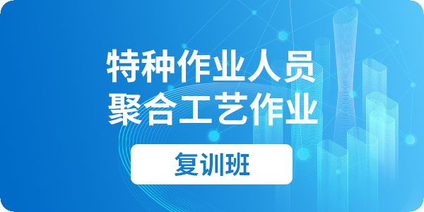 聚合工艺作业人员安全技术培训课程（复审）