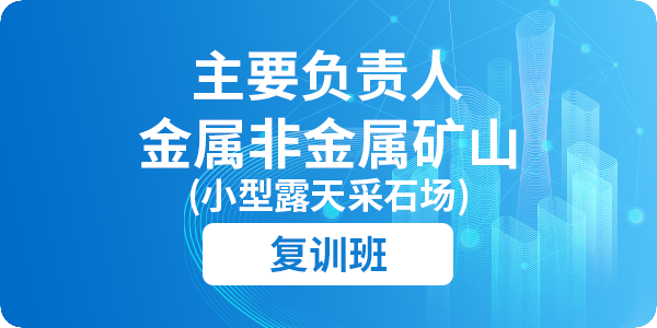 金属非金属矿山（小型露天采石场）主要负责人安全生产培训课程（复训）