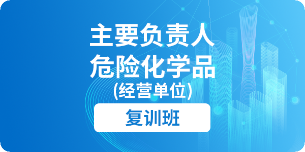 危险化学品（经营单位）主要负责人安全生产培训课程（复训）