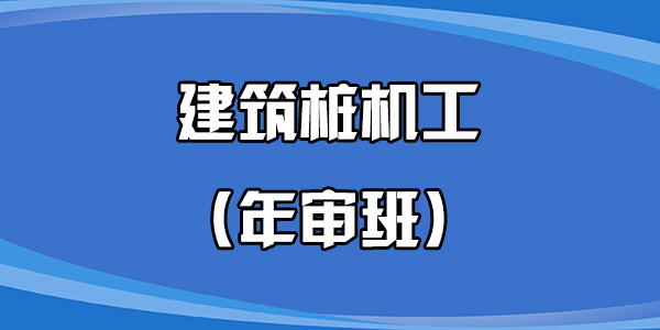 建筑桩机工（年审班）