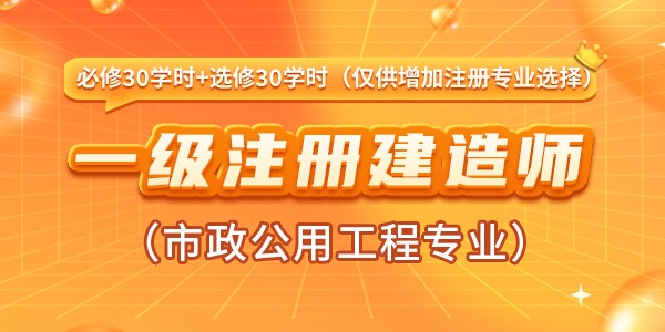 一级注册建造师增加注册专业（市政工程）继续教育课程（必修30学时+选修30学时）