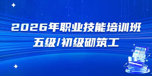 2026上半年五级/初级砌筑工职业技能培训班