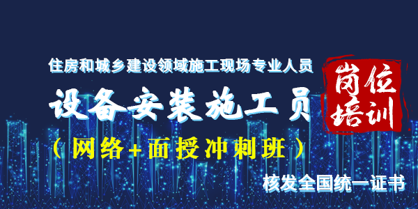 设备安装施工员岗位培训（网络与面授冲刺精品班）学习预审