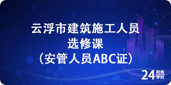 云浮市施工人员选修课（安管人员ABC证）