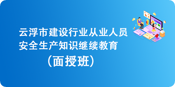 云浮市建设行业从业人员安全生产知识继续教育（面授班）